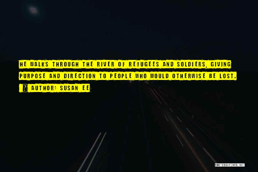 Susan Ee Quotes: He Walks Through The River Of Refugees And Soldiers, Giving Purpose And Direction To People Who Would Otherwise Be Lost.