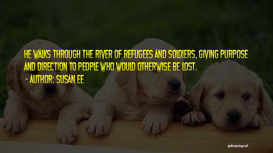 Susan Ee Quotes: He Walks Through The River Of Refugees And Soldiers, Giving Purpose And Direction To People Who Would Otherwise Be Lost.