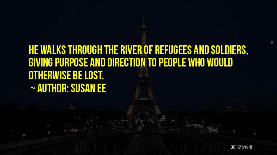 Susan Ee Quotes: He Walks Through The River Of Refugees And Soldiers, Giving Purpose And Direction To People Who Would Otherwise Be Lost.