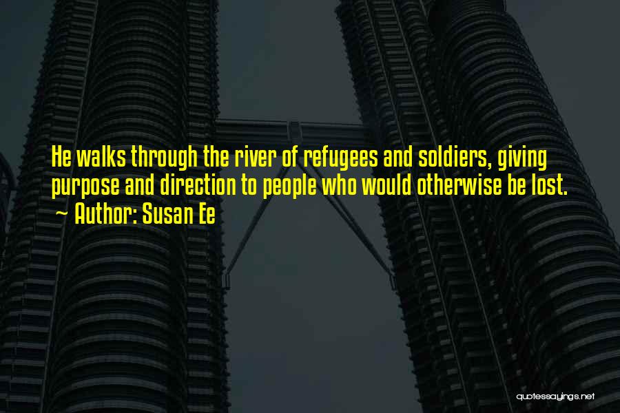 Susan Ee Quotes: He Walks Through The River Of Refugees And Soldiers, Giving Purpose And Direction To People Who Would Otherwise Be Lost.