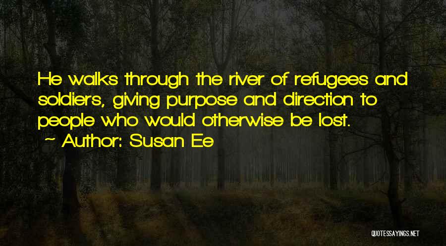 Susan Ee Quotes: He Walks Through The River Of Refugees And Soldiers, Giving Purpose And Direction To People Who Would Otherwise Be Lost.