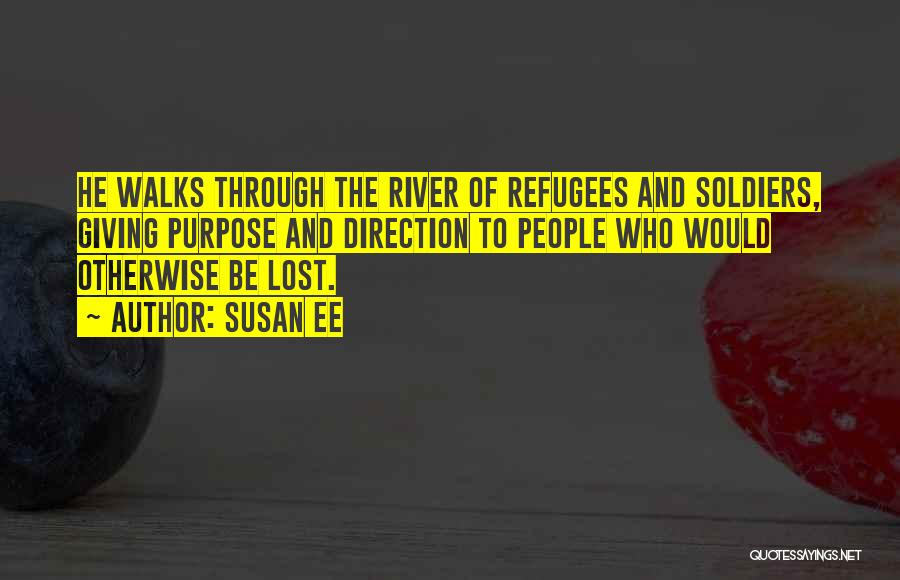 Susan Ee Quotes: He Walks Through The River Of Refugees And Soldiers, Giving Purpose And Direction To People Who Would Otherwise Be Lost.