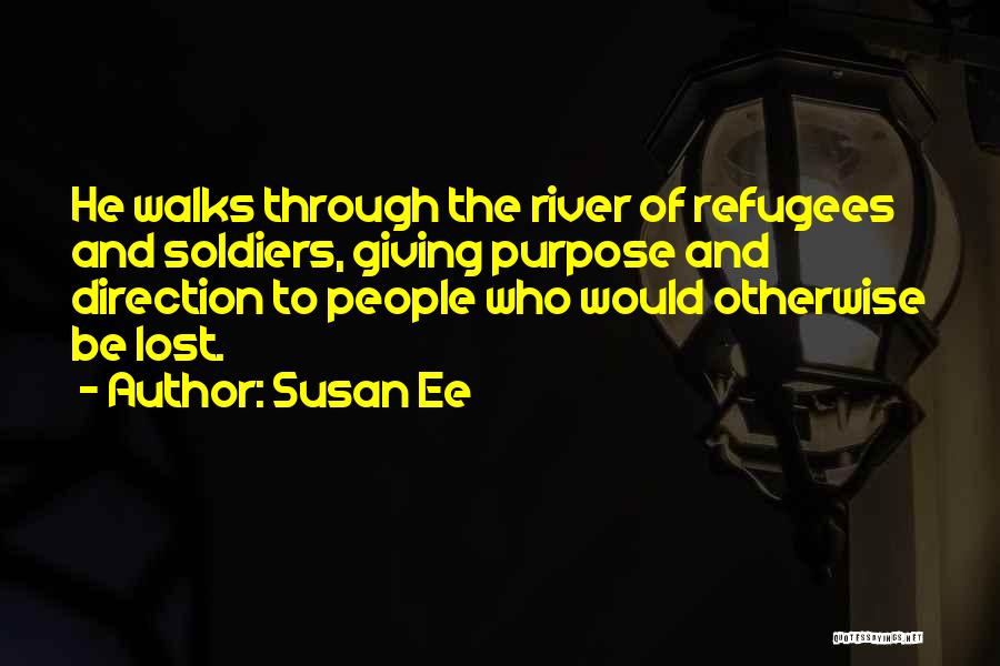 Susan Ee Quotes: He Walks Through The River Of Refugees And Soldiers, Giving Purpose And Direction To People Who Would Otherwise Be Lost.