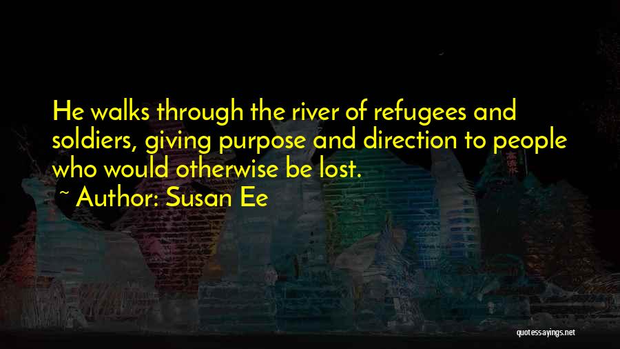 Susan Ee Quotes: He Walks Through The River Of Refugees And Soldiers, Giving Purpose And Direction To People Who Would Otherwise Be Lost.