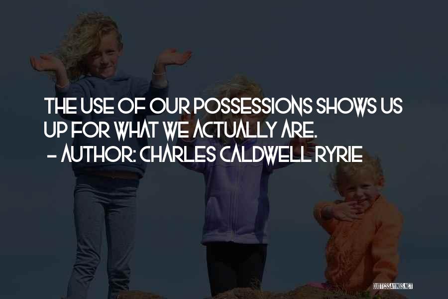 Charles Caldwell Ryrie Quotes: The Use Of Our Possessions Shows Us Up For What We Actually Are.