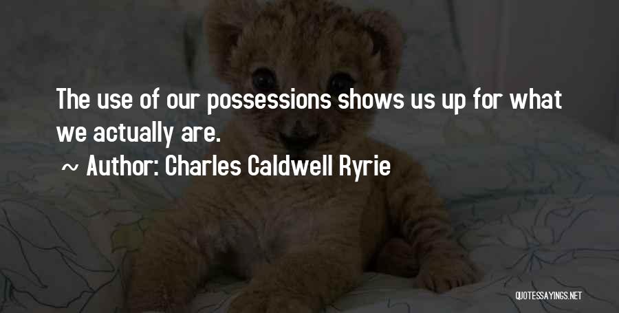 Charles Caldwell Ryrie Quotes: The Use Of Our Possessions Shows Us Up For What We Actually Are.