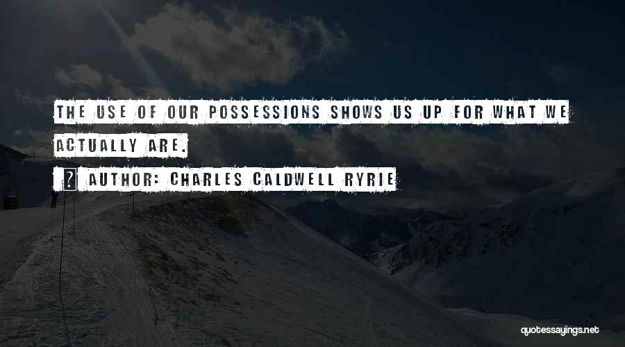 Charles Caldwell Ryrie Quotes: The Use Of Our Possessions Shows Us Up For What We Actually Are.