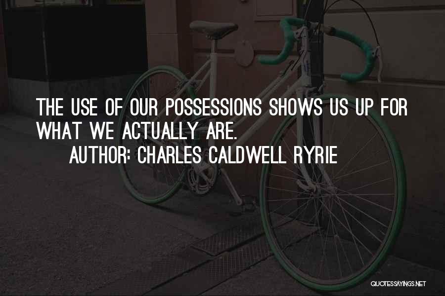 Charles Caldwell Ryrie Quotes: The Use Of Our Possessions Shows Us Up For What We Actually Are.