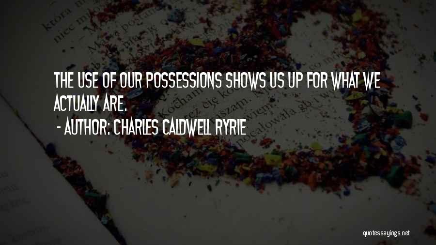 Charles Caldwell Ryrie Quotes: The Use Of Our Possessions Shows Us Up For What We Actually Are.