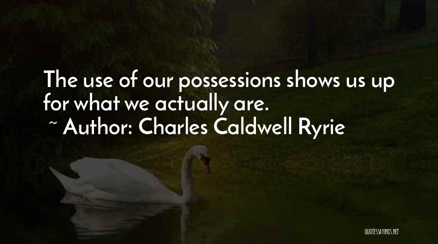 Charles Caldwell Ryrie Quotes: The Use Of Our Possessions Shows Us Up For What We Actually Are.