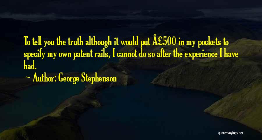 George Stephenson Quotes: To Tell You The Truth Although It Would Put Â£500 In My Pockets To Specify My Own Patent Rails, I