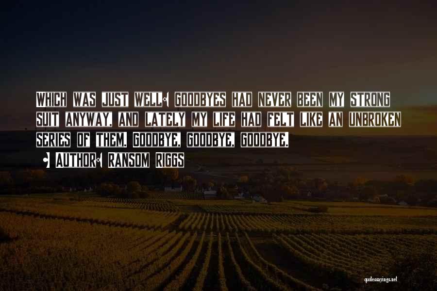 Ransom Riggs Quotes: Which Was Just Well: Goodbyes Had Never Been My Strong Suit Anyway, And Lately My Life Had Felt Like An