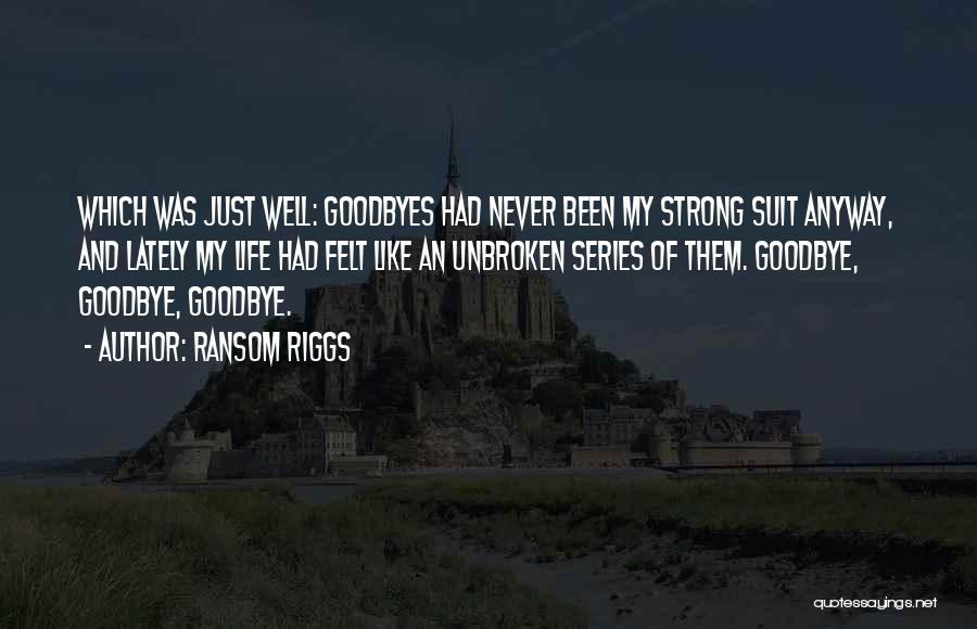 Ransom Riggs Quotes: Which Was Just Well: Goodbyes Had Never Been My Strong Suit Anyway, And Lately My Life Had Felt Like An