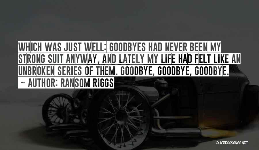 Ransom Riggs Quotes: Which Was Just Well: Goodbyes Had Never Been My Strong Suit Anyway, And Lately My Life Had Felt Like An