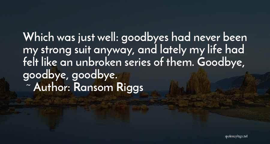 Ransom Riggs Quotes: Which Was Just Well: Goodbyes Had Never Been My Strong Suit Anyway, And Lately My Life Had Felt Like An