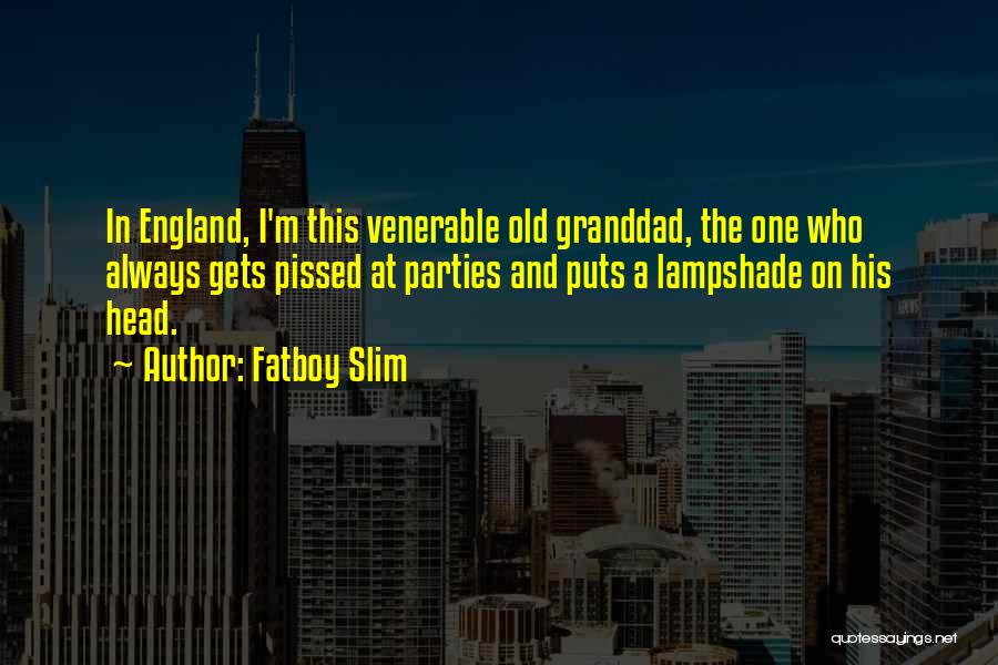 Fatboy Slim Quotes: In England, I'm This Venerable Old Granddad, The One Who Always Gets Pissed At Parties And Puts A Lampshade On