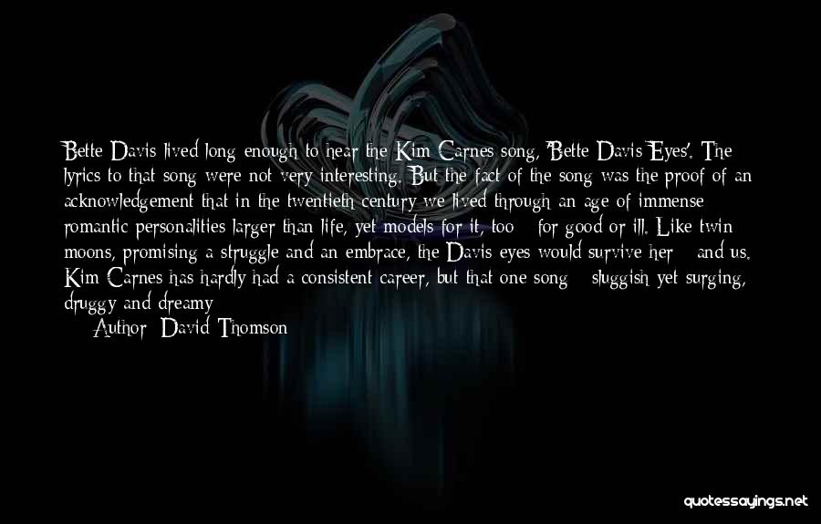 David Thomson Quotes: Bette Davis Lived Long Enough To Hear The Kim Carnes Song, 'bette Davis Eyes'. The Lyrics To That Song Were