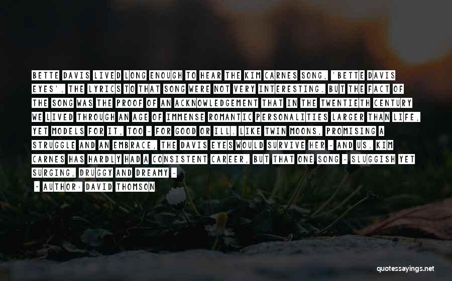 David Thomson Quotes: Bette Davis Lived Long Enough To Hear The Kim Carnes Song, 'bette Davis Eyes'. The Lyrics To That Song Were