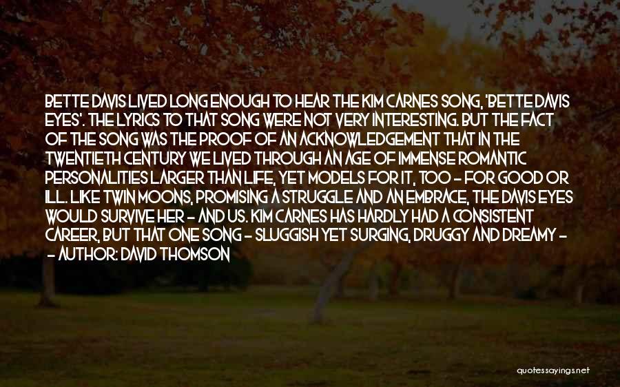 David Thomson Quotes: Bette Davis Lived Long Enough To Hear The Kim Carnes Song, 'bette Davis Eyes'. The Lyrics To That Song Were