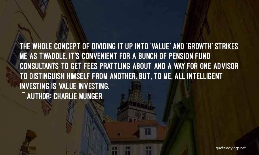 Charlie Munger Quotes: The Whole Concept Of Dividing It Up Into 'value' And 'growth' Strikes Me As Twaddle. It's Convenient For A Bunch