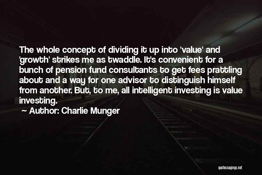 Charlie Munger Quotes: The Whole Concept Of Dividing It Up Into 'value' And 'growth' Strikes Me As Twaddle. It's Convenient For A Bunch