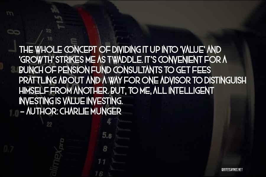 Charlie Munger Quotes: The Whole Concept Of Dividing It Up Into 'value' And 'growth' Strikes Me As Twaddle. It's Convenient For A Bunch