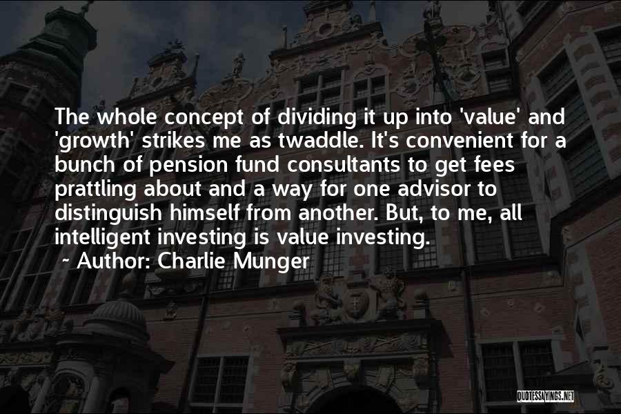 Charlie Munger Quotes: The Whole Concept Of Dividing It Up Into 'value' And 'growth' Strikes Me As Twaddle. It's Convenient For A Bunch