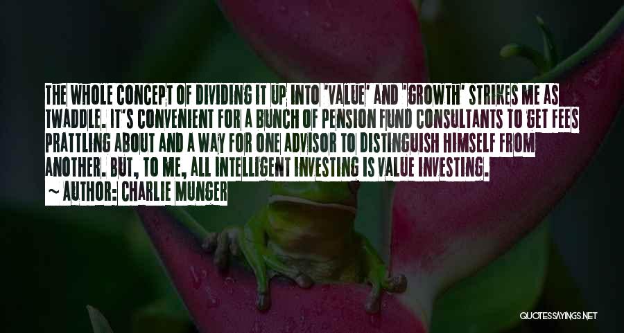 Charlie Munger Quotes: The Whole Concept Of Dividing It Up Into 'value' And 'growth' Strikes Me As Twaddle. It's Convenient For A Bunch