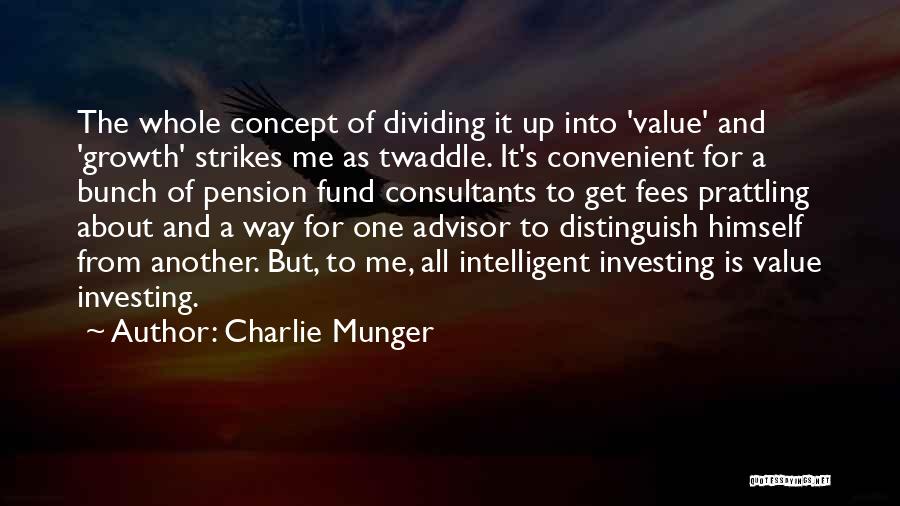 Charlie Munger Quotes: The Whole Concept Of Dividing It Up Into 'value' And 'growth' Strikes Me As Twaddle. It's Convenient For A Bunch