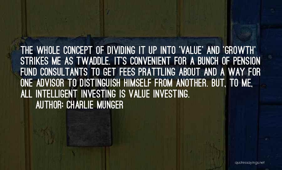 Charlie Munger Quotes: The Whole Concept Of Dividing It Up Into 'value' And 'growth' Strikes Me As Twaddle. It's Convenient For A Bunch