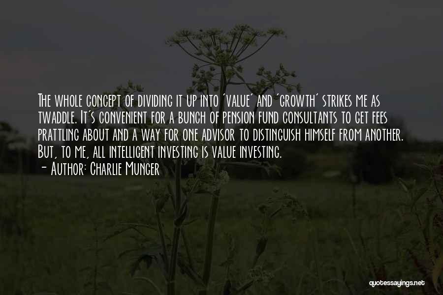 Charlie Munger Quotes: The Whole Concept Of Dividing It Up Into 'value' And 'growth' Strikes Me As Twaddle. It's Convenient For A Bunch