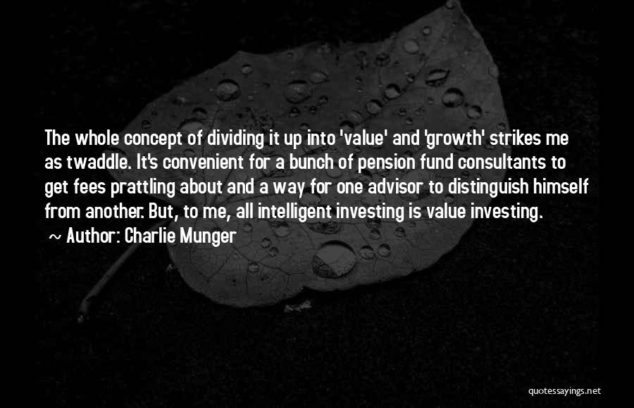 Charlie Munger Quotes: The Whole Concept Of Dividing It Up Into 'value' And 'growth' Strikes Me As Twaddle. It's Convenient For A Bunch