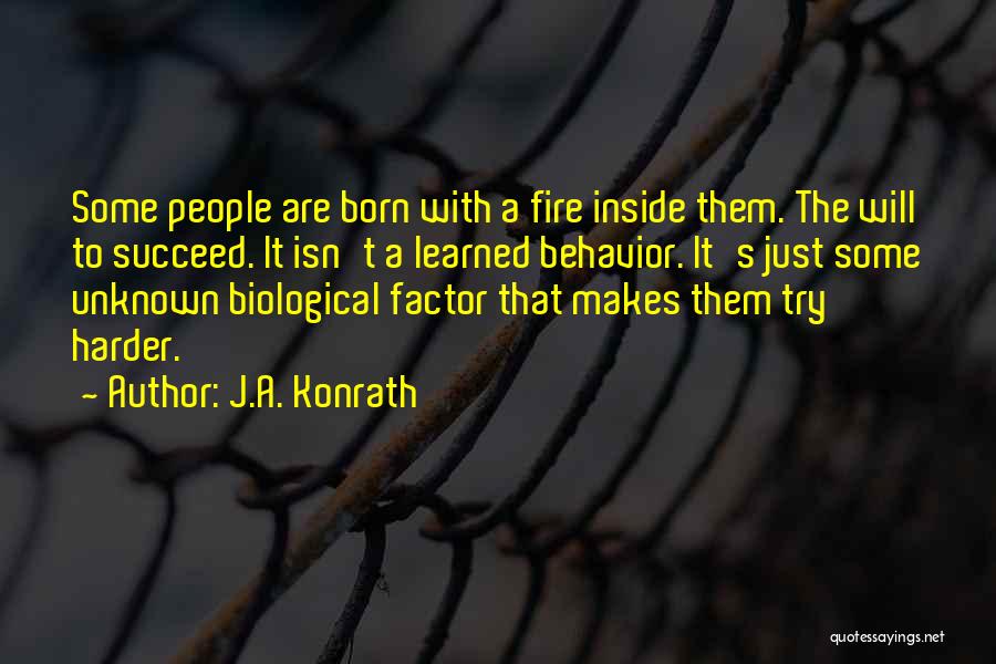 J.A. Konrath Quotes: Some People Are Born With A Fire Inside Them. The Will To Succeed. It Isn't A Learned Behavior. It's Just