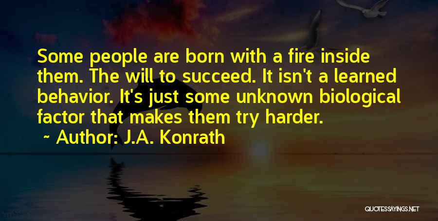 J.A. Konrath Quotes: Some People Are Born With A Fire Inside Them. The Will To Succeed. It Isn't A Learned Behavior. It's Just