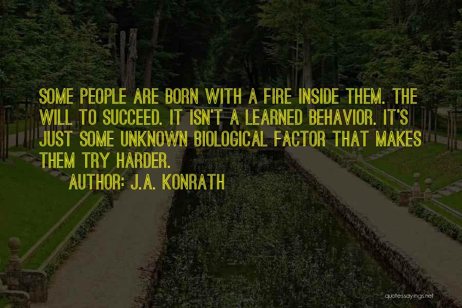 J.A. Konrath Quotes: Some People Are Born With A Fire Inside Them. The Will To Succeed. It Isn't A Learned Behavior. It's Just