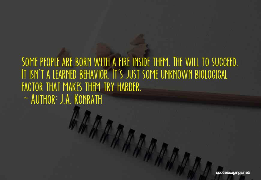 J.A. Konrath Quotes: Some People Are Born With A Fire Inside Them. The Will To Succeed. It Isn't A Learned Behavior. It's Just