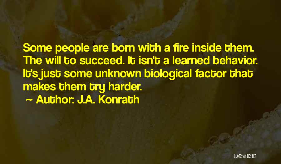 J.A. Konrath Quotes: Some People Are Born With A Fire Inside Them. The Will To Succeed. It Isn't A Learned Behavior. It's Just