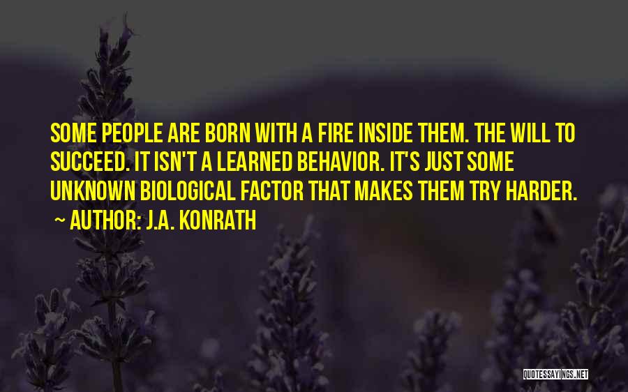 J.A. Konrath Quotes: Some People Are Born With A Fire Inside Them. The Will To Succeed. It Isn't A Learned Behavior. It's Just