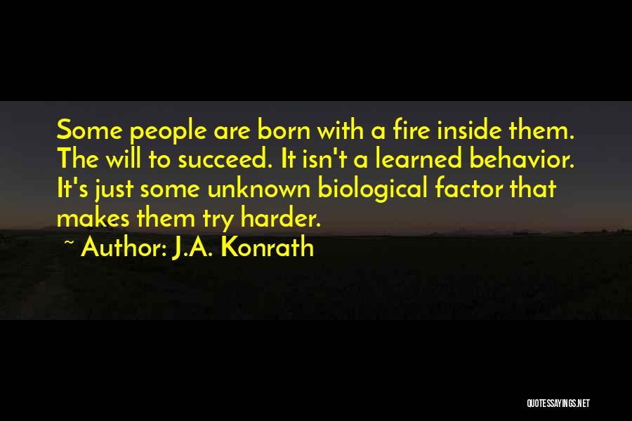 J.A. Konrath Quotes: Some People Are Born With A Fire Inside Them. The Will To Succeed. It Isn't A Learned Behavior. It's Just
