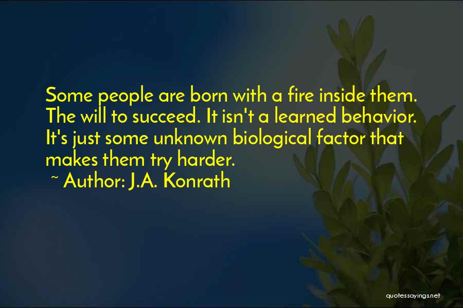 J.A. Konrath Quotes: Some People Are Born With A Fire Inside Them. The Will To Succeed. It Isn't A Learned Behavior. It's Just