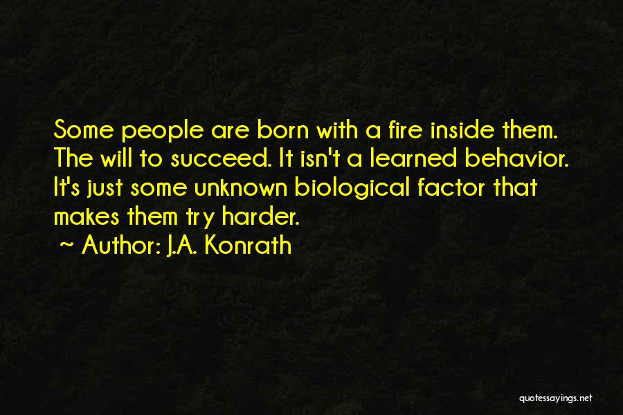 J.A. Konrath Quotes: Some People Are Born With A Fire Inside Them. The Will To Succeed. It Isn't A Learned Behavior. It's Just
