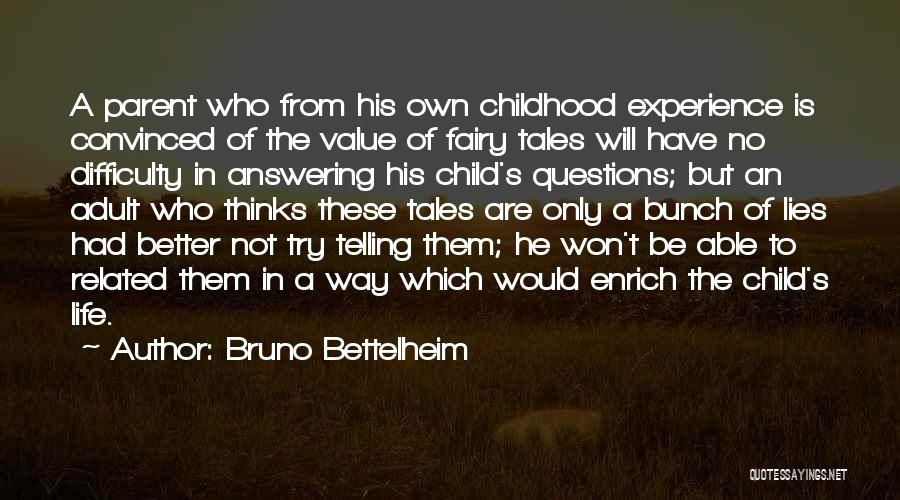 Bruno Bettelheim Quotes: A Parent Who From His Own Childhood Experience Is Convinced Of The Value Of Fairy Tales Will Have No Difficulty