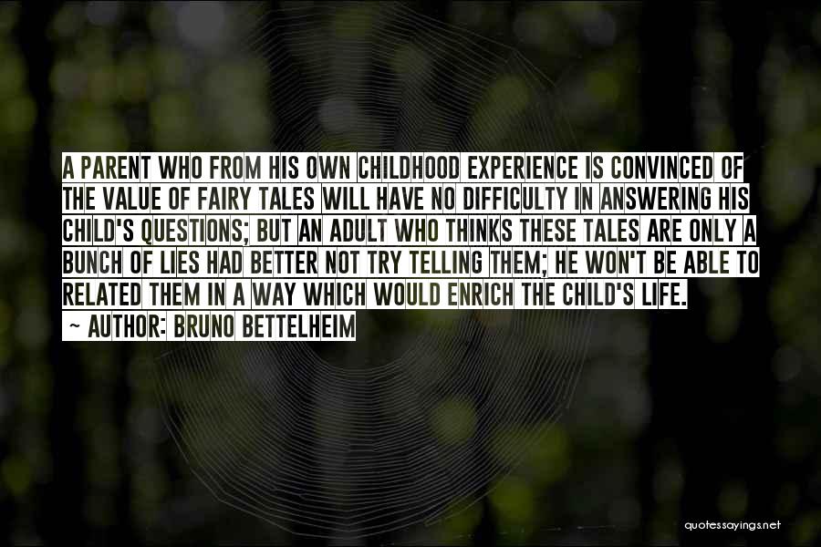 Bruno Bettelheim Quotes: A Parent Who From His Own Childhood Experience Is Convinced Of The Value Of Fairy Tales Will Have No Difficulty