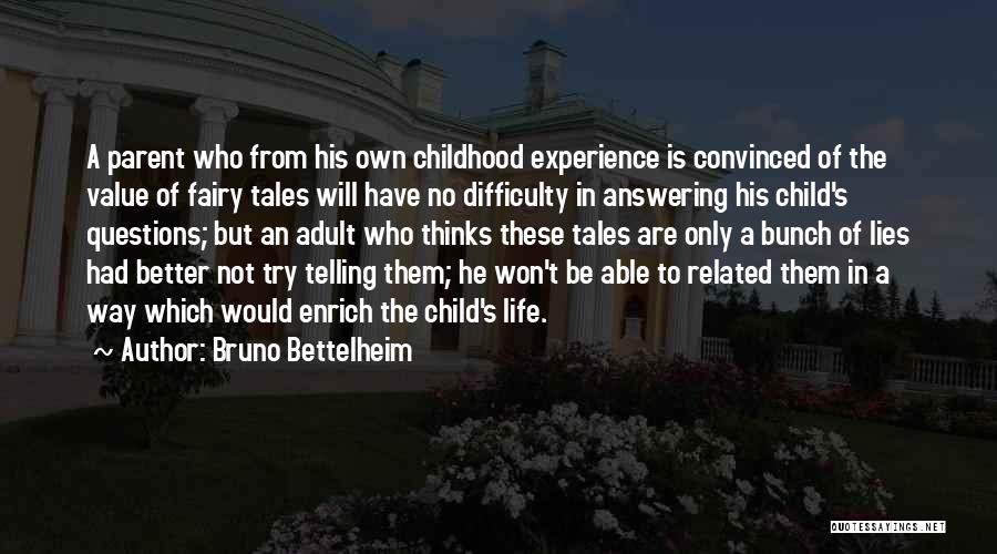 Bruno Bettelheim Quotes: A Parent Who From His Own Childhood Experience Is Convinced Of The Value Of Fairy Tales Will Have No Difficulty