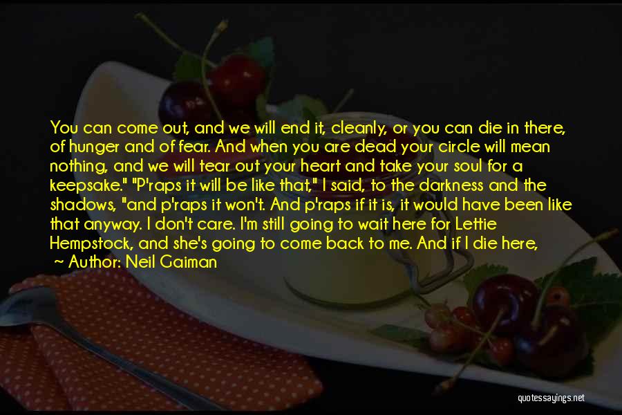 Neil Gaiman Quotes: You Can Come Out, And We Will End It, Cleanly, Or You Can Die In There, Of Hunger And Of