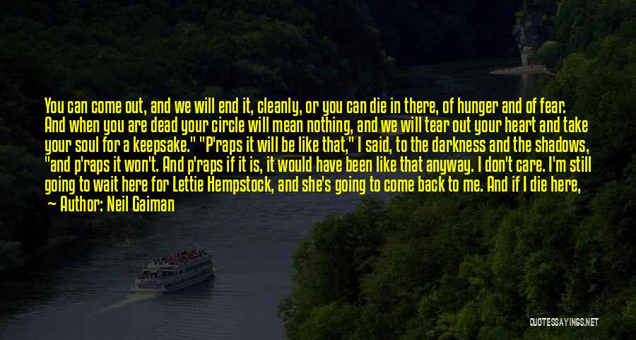 Neil Gaiman Quotes: You Can Come Out, And We Will End It, Cleanly, Or You Can Die In There, Of Hunger And Of