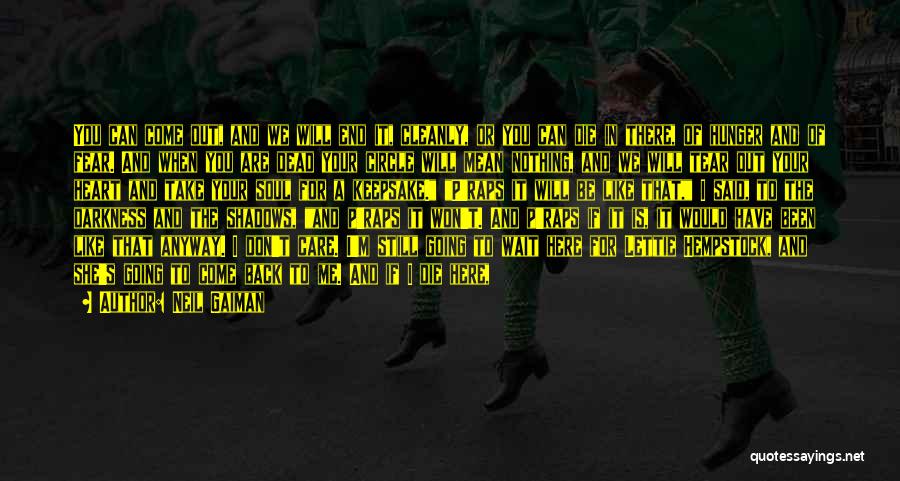 Neil Gaiman Quotes: You Can Come Out, And We Will End It, Cleanly, Or You Can Die In There, Of Hunger And Of