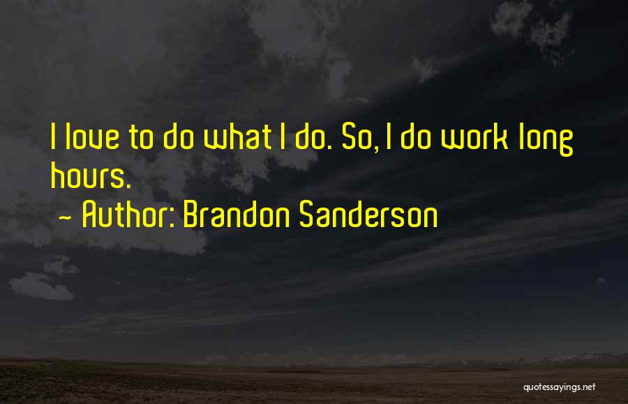 Brandon Sanderson Quotes: I Love To Do What I Do. So, I Do Work Long Hours.