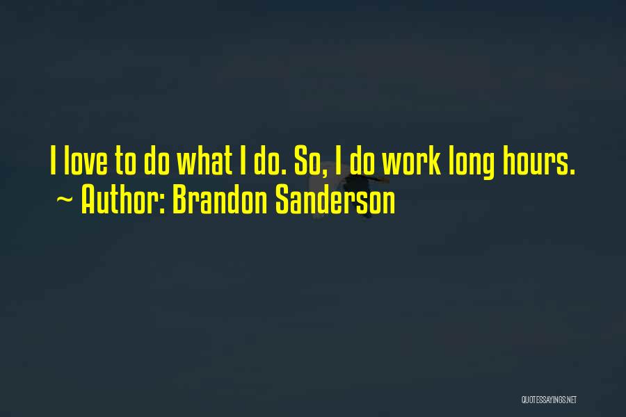Brandon Sanderson Quotes: I Love To Do What I Do. So, I Do Work Long Hours.