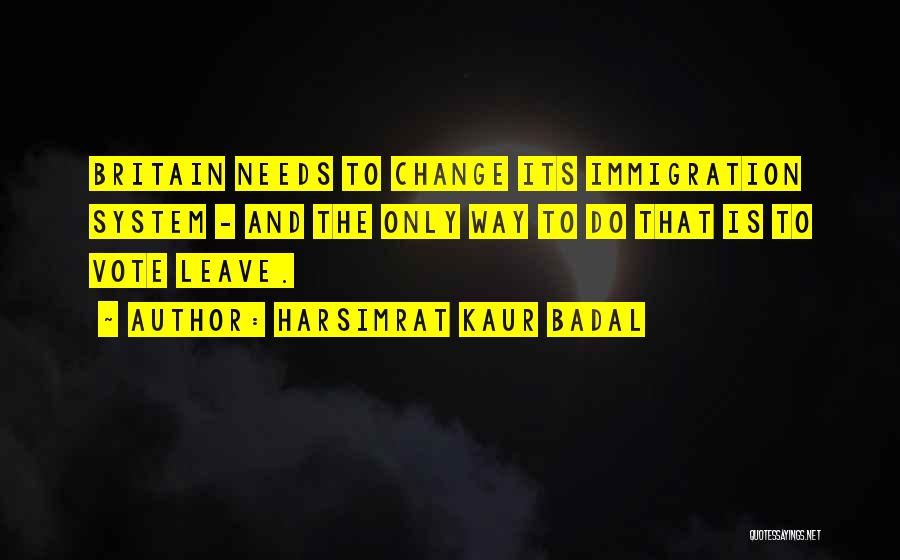 Harsimrat Kaur Badal Quotes: Britain Needs To Change Its Immigration System - And The Only Way To Do That Is To Vote Leave.